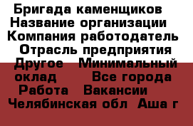 Бригада каменщиков › Название организации ­ Компания-работодатель › Отрасль предприятия ­ Другое › Минимальный оклад ­ 1 - Все города Работа » Вакансии   . Челябинская обл.,Аша г.